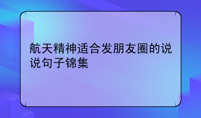 航天精神适合发朋友圈的说说句子锦集