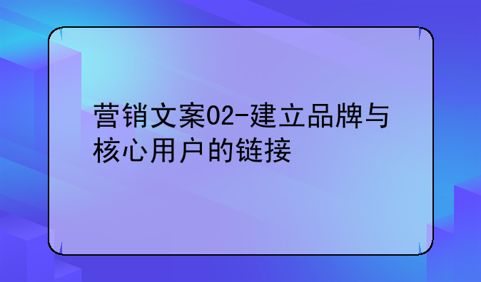 营销文案02-建立品牌与核心用户的链接