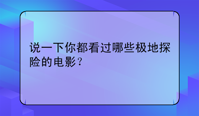 说一下你都看过哪些极地探险的电影？