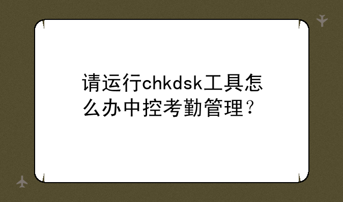 请运行chkdsk工具怎么办中控考勤管理？