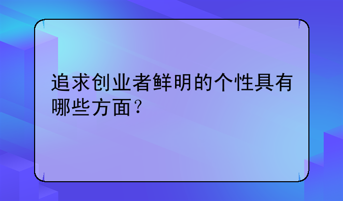 追求创业者鲜明的个性具有哪些方面？