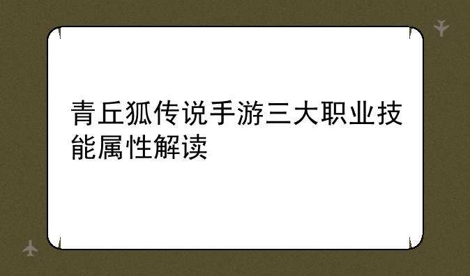 青丘狐传说手游三大职业技能属性解读
