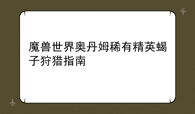 魔兽世界奥丹姆稀有精英蝎子狩猎指南