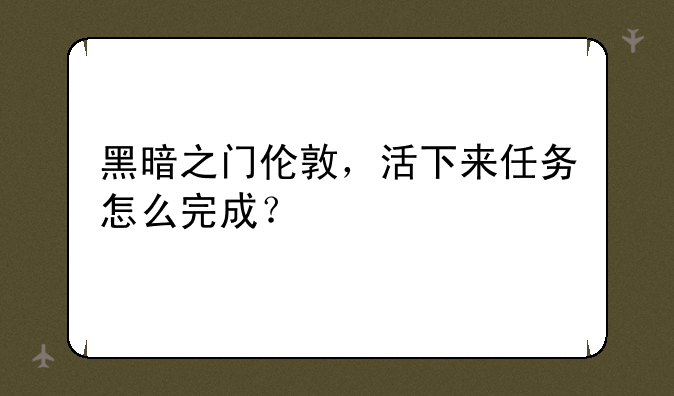 黑暗之门伦敦，活下来任务怎么完成？