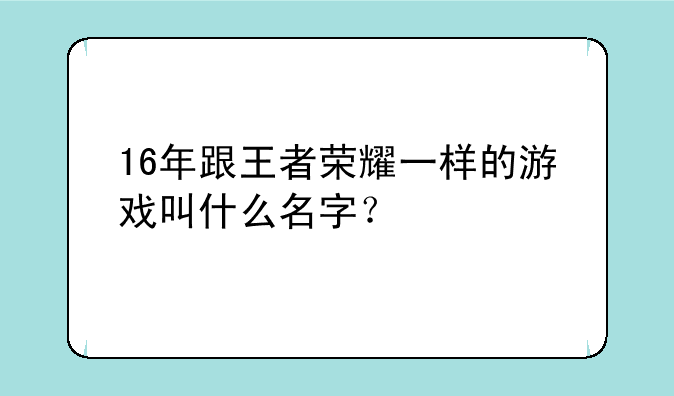 16年跟王者荣耀一样的游戏叫什么名字？