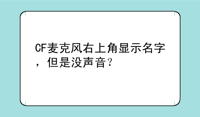 CF麦克风右上角显示名字，但是没声音？