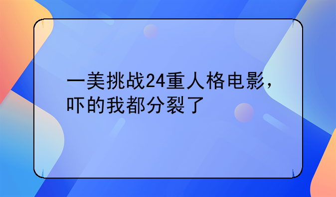 一美挑战24重人格电影，吓的我都分裂了