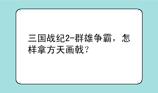 三国战纪2-群雄争霸，怎样拿方天画戟？