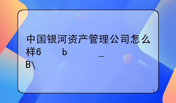 中国银河资产管理公司怎么样?是骗局吗?