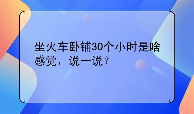 坐火车卧铺30个小时是啥感觉，说一说？