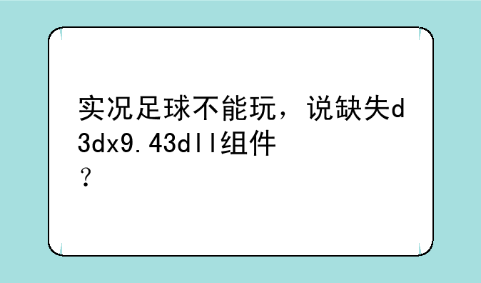 实况足球不能玩，说缺失d3dx9.43dll组件？