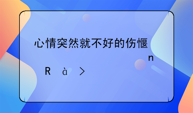 心情突然就不好的伤感说说大全集锦80句