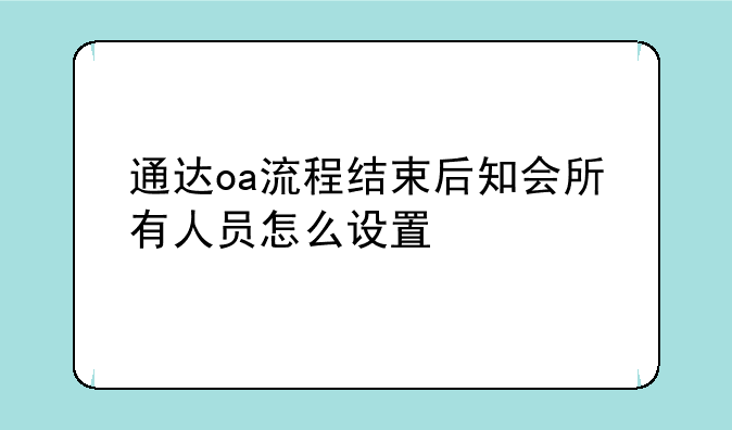 通达oa流程结束后知会所有人员怎么设置