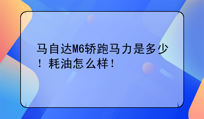 马自达M6轿跑马力是多少！耗油怎么样！