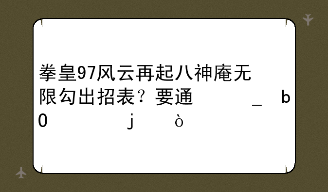 拳皇97风云再起八神庵无限勾出招表？要通俗易懂的！