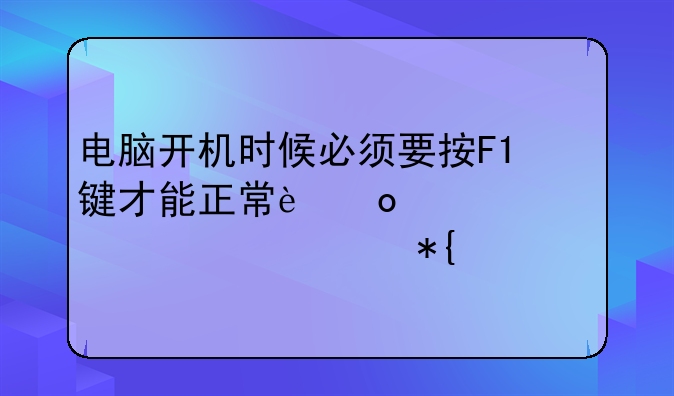 电脑开机时候必须要按F1键才能正常进入系统解决办法