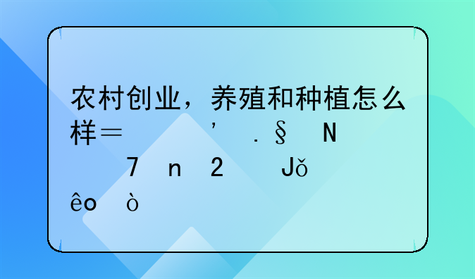 农村创业，养殖和种植怎么样？选择哪种更挣钱一些？