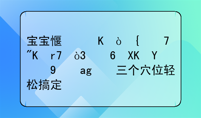 宝宝感冒鼻塞不舒服，小儿推拿的三个穴位轻松搞定！