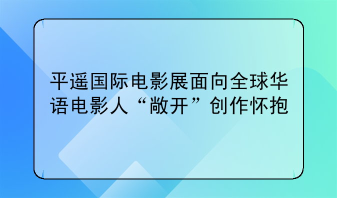 平遥国际电影展面向全球华语电影人“敞开”创作怀抱
