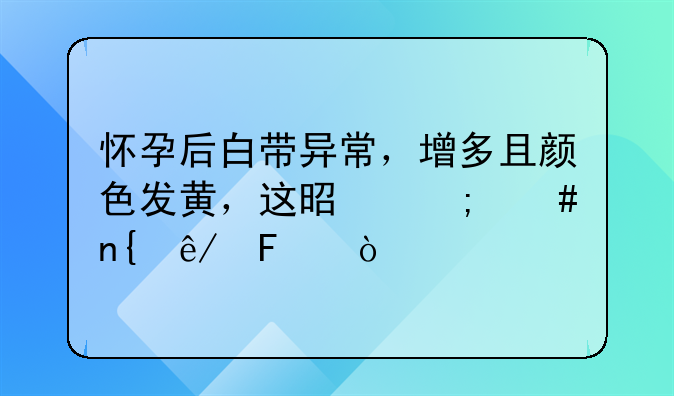 怀孕后白带异常，增多且颜色发黄，这是怎么回事呢？