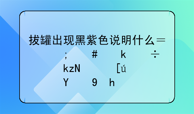 拔罐出现黑紫色说明什么？怎么做能使淤血快速消散？