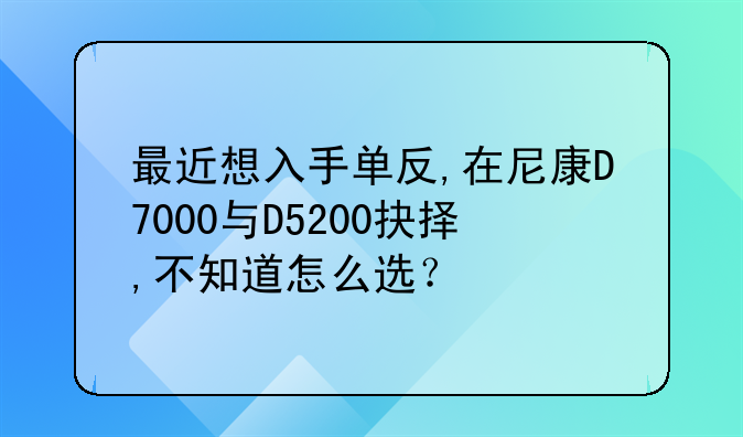 最近想入手单反,在尼康D7000与D5200抉择,不知道怎么选？