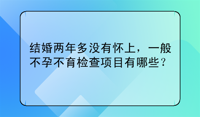 结婚两年多没有怀上，一般不孕不育检查项目有哪些？