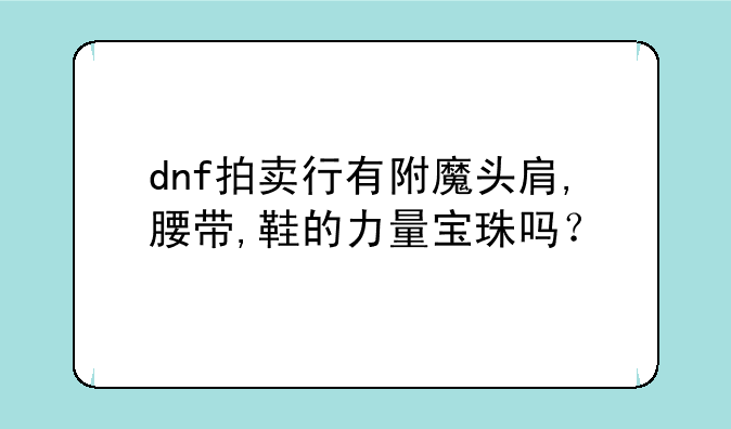 dnf拍卖行有附魔头肩,腰带,鞋的力量宝珠吗？