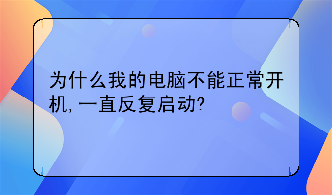 为什么我的电脑不能正常开机,一直反复启动?