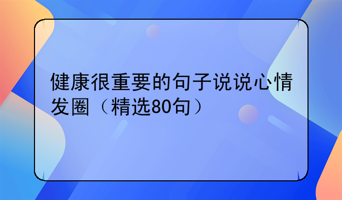 健康很重要的句子说说心情发圈（精选80句）