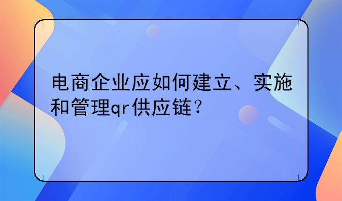 电商企业应如何建立、实施和管理qr供应链？