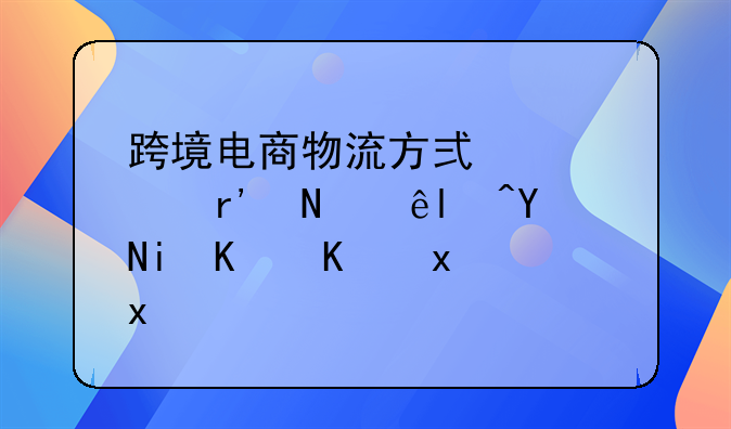 跨境电商物流方式主要有哪些?各有什么特点?