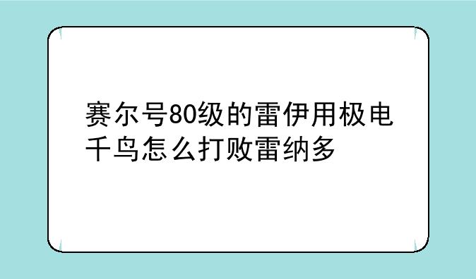 赛尔号80级的雷伊用极电千鸟怎么打败雷纳多