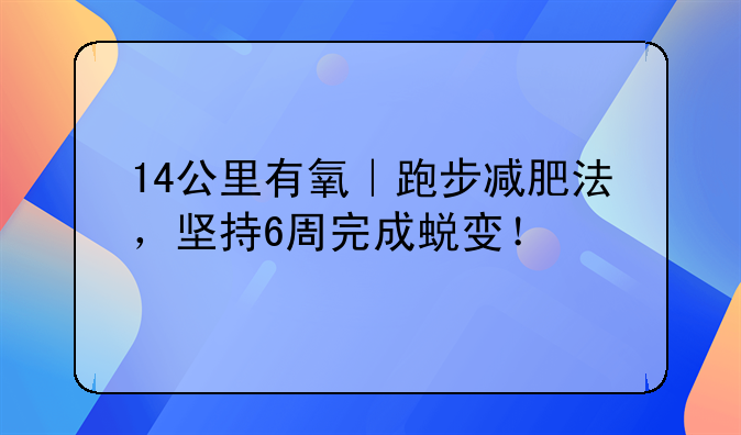 14公里有氧｜跑步减肥法，坚持6周完成蜕变！