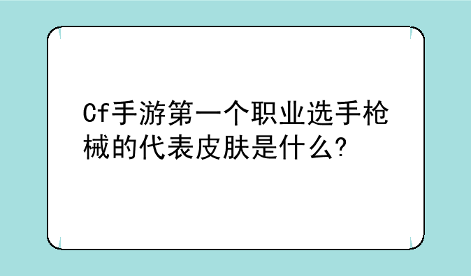 Cf手游第一个职业选手枪械的代表皮肤是什么?