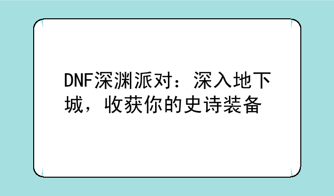 DNF深渊派对：深入地下城，收获你的史诗装备