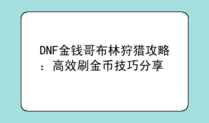DNF金钱哥布林狩猎攻略：高效刷金币技巧分享