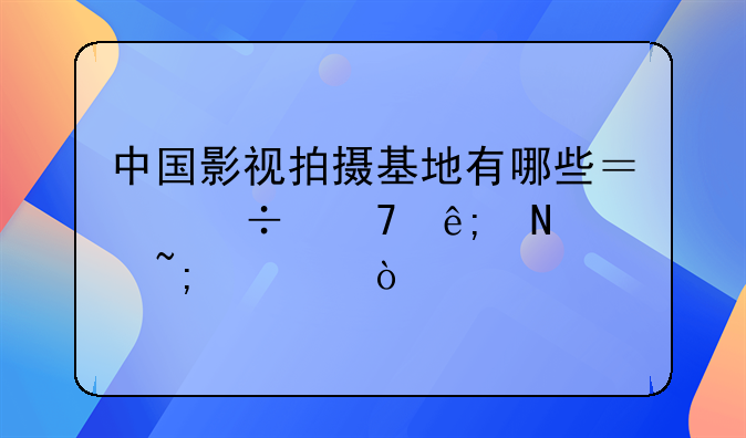 中国影视拍摄基地有哪些？都位于哪个城市？