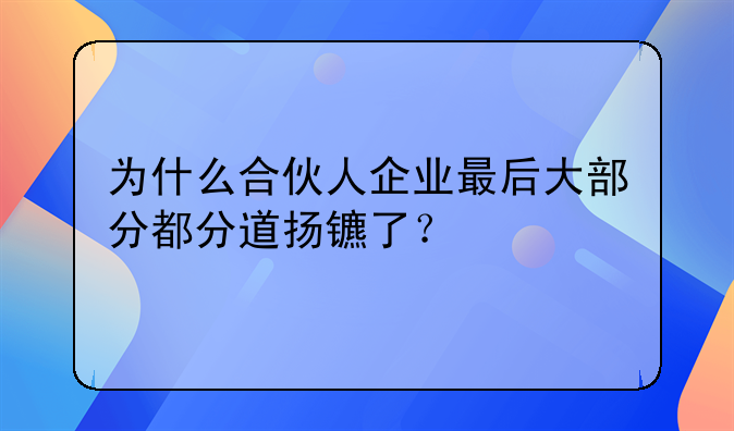 为什么合伙人企业最后大部分都分道扬镳了？