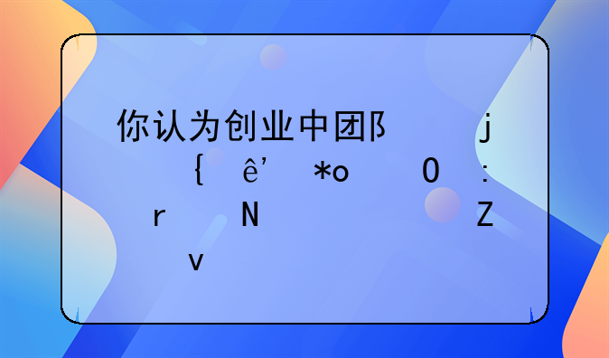 你认为创业中团队的竞争力体现在哪几个方面