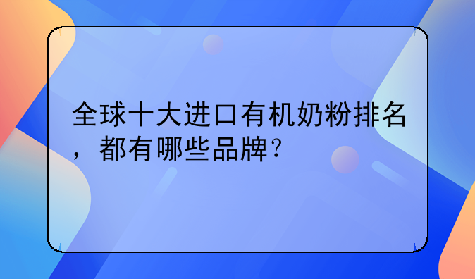 全球十大进口有机奶粉排名，都有哪些品牌？