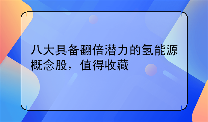 八大具备翻倍潜力的氢能源概念股，值得收藏