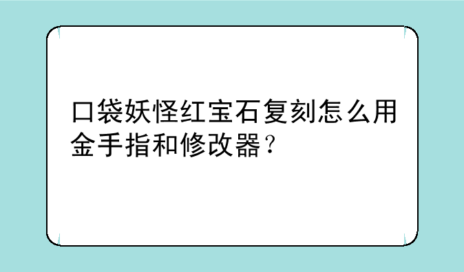 口袋妖怪红宝石复刻怎么用金手指和修改器？