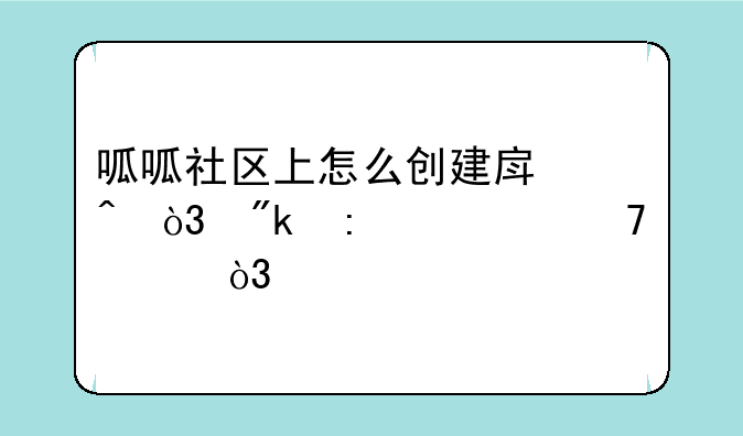 呱呱社区上怎么创建房间，刚接触不久，求解