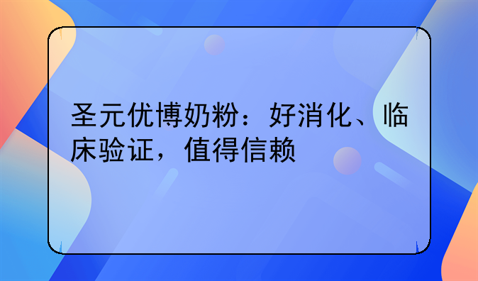 圣元优博奶粉：好消化、临床验证，值得信赖