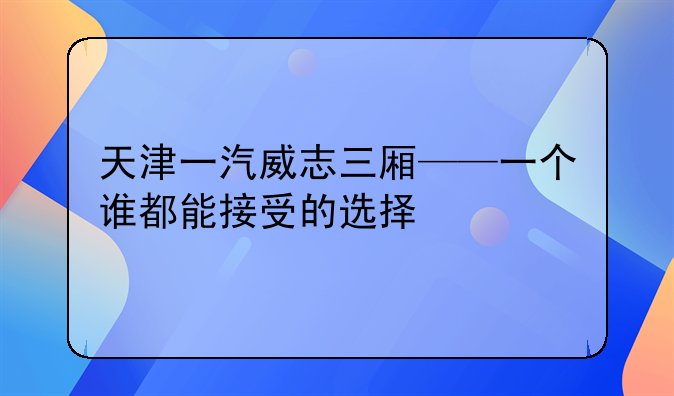 天津一汽威志三厢——一个谁都能接受的选择