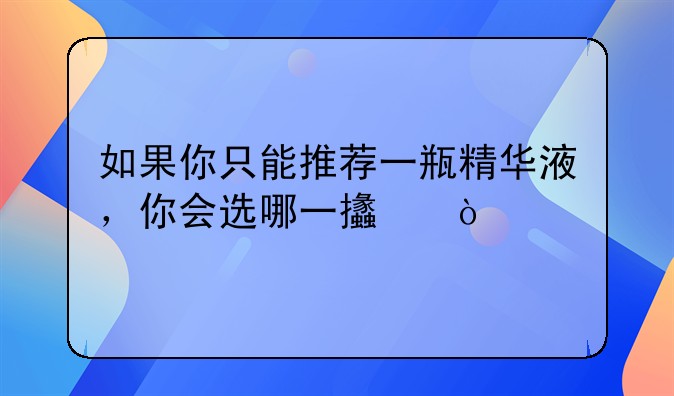 如果你只能推荐一瓶精华液，你会选哪一支？