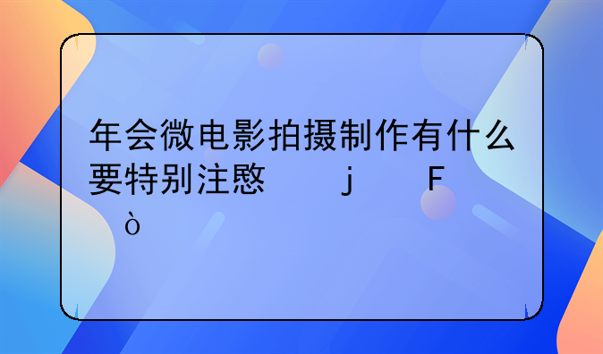 年会微电影拍摄制作有什么要特别注意的呢？