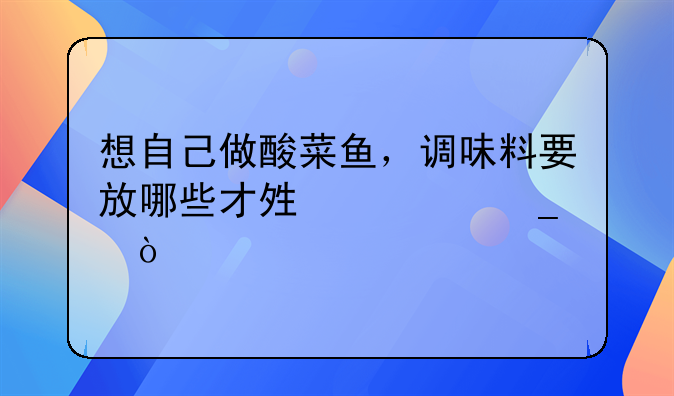 想自己做酸菜鱼，调味料要放哪些才够正宗？