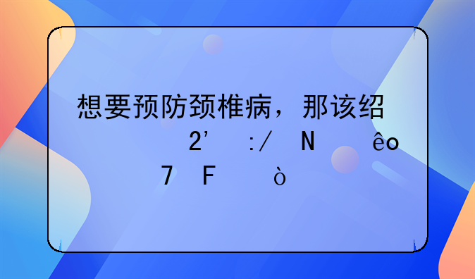 想要预防颈椎病，那该经常按压哪些穴位呢？